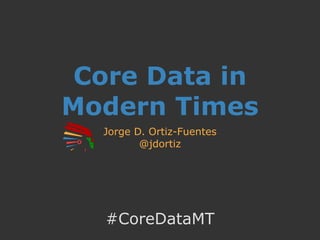 Core Data in
Modern Times
Jorge D. Ortiz-Fuentes
@jdortiz
#CoreDataMT
 