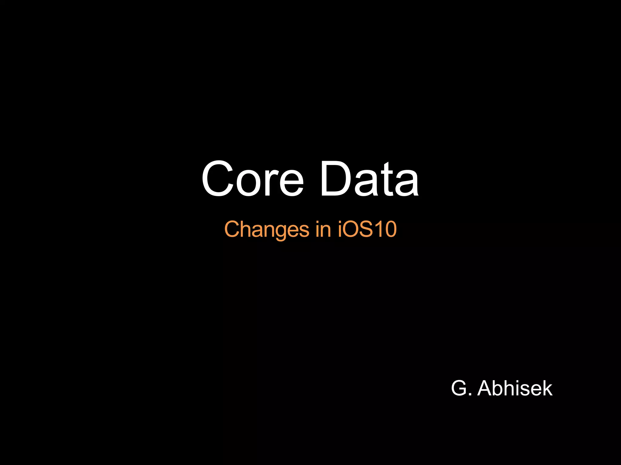 Core Data
Changes in iOS10
G. Abhisek
 