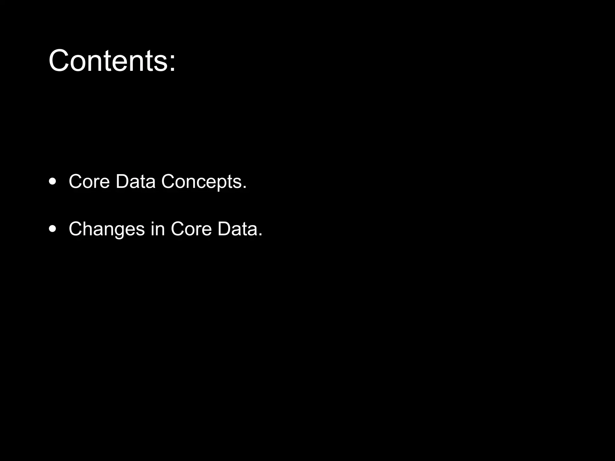 • Core Data Concepts.
• Changes in Core Data.
Contents:
 