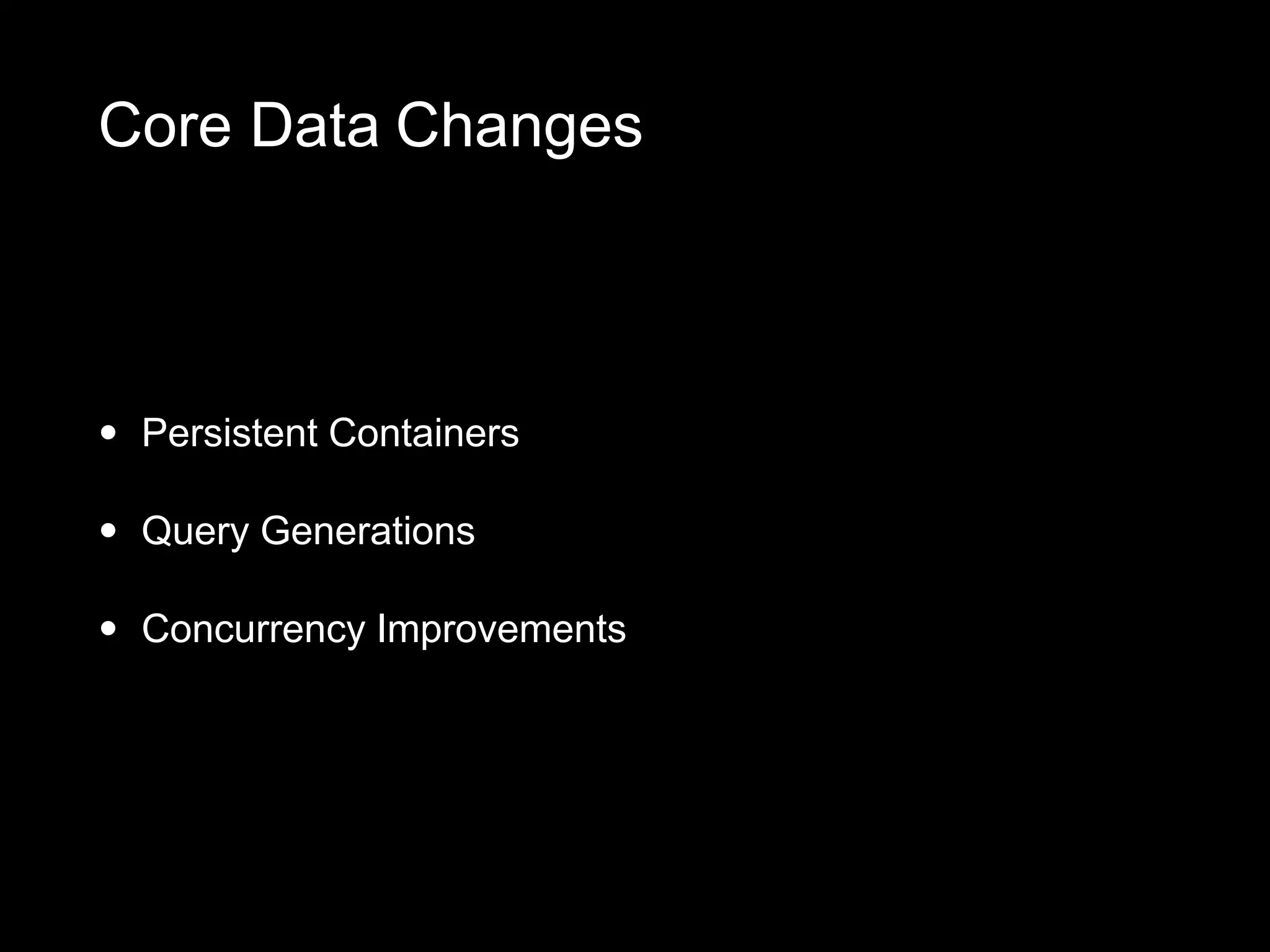 Core Data Changes
• Persistent Containers
• Query Generations
• Concurrency Improvements
 
