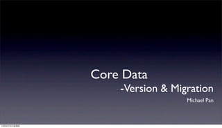 Core Data
-Version & Migration
Michael Pan
13年8月15⽇日星期四
 
