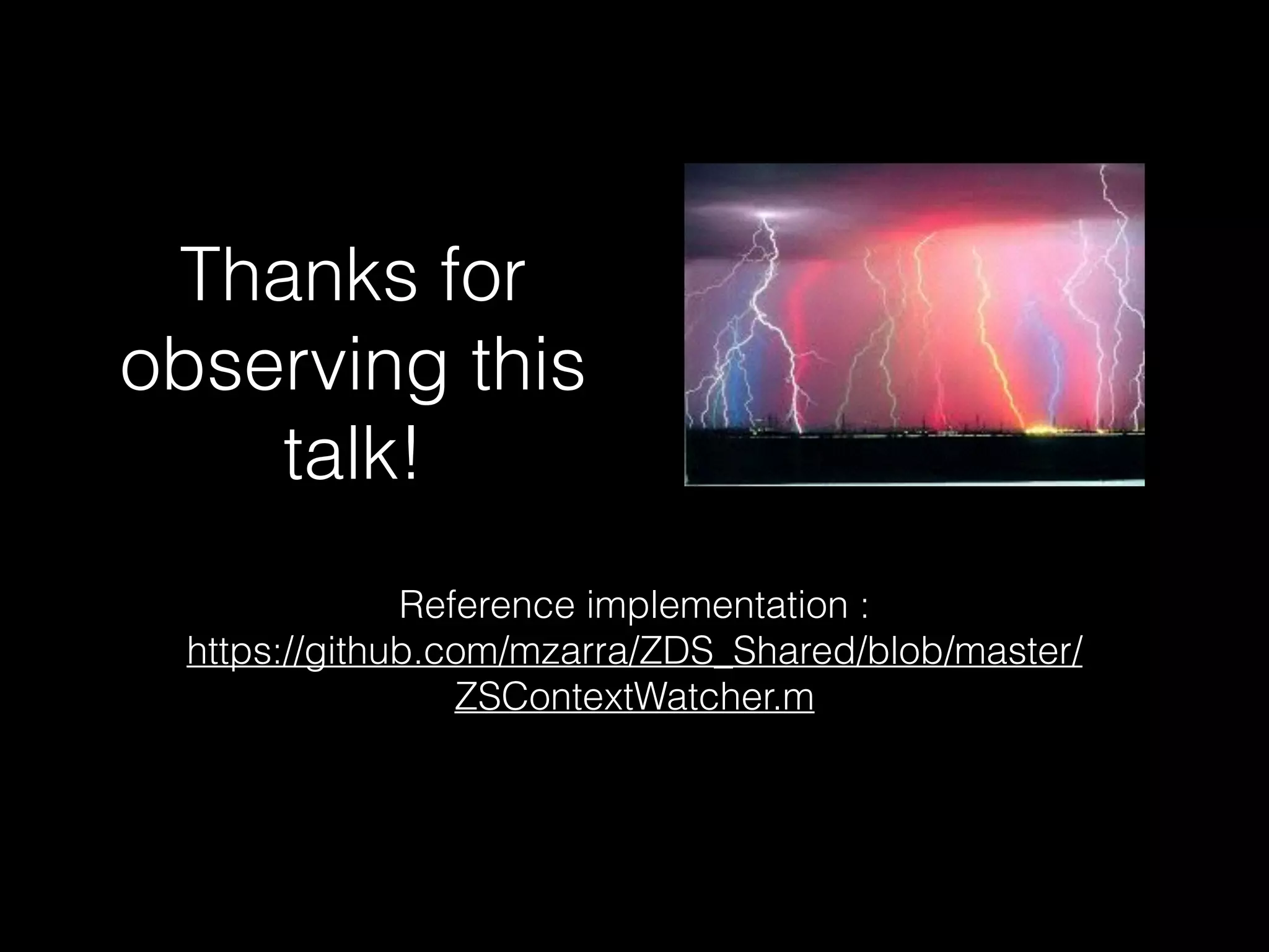 Thanks for
observing this
talk!
Reference implementation :
https://github.com/mzarra/ZDS_Shared/blob/master/
ZSContextWatcher.m
 