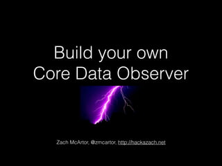 Build your own
Core Data Observer
Zach McArtor, @zmcartor, http://hackazach.net
 
