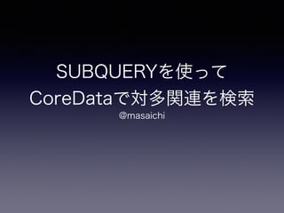 SUBQUERYを使って
CoreDataで対多関連を検索
@masaichi
 