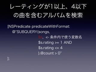 [NSPredicate predicateWithFormat:?
@ SUBQUERY(songs, ?
$s, <- ڤʹ?
$s.rating >= 1 AND ?
$s.rating <= 4?
).@count > 0 ?
];
`ƥ󥰤1ϡ4
򺬤ॢХ
 