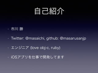 ԼB
? д 
? Twitter: @masaichi, github: @masarusanjp
? 󥸥˥ (love obj-c, ruby)
? iOSץ¤_kƤޤ
 