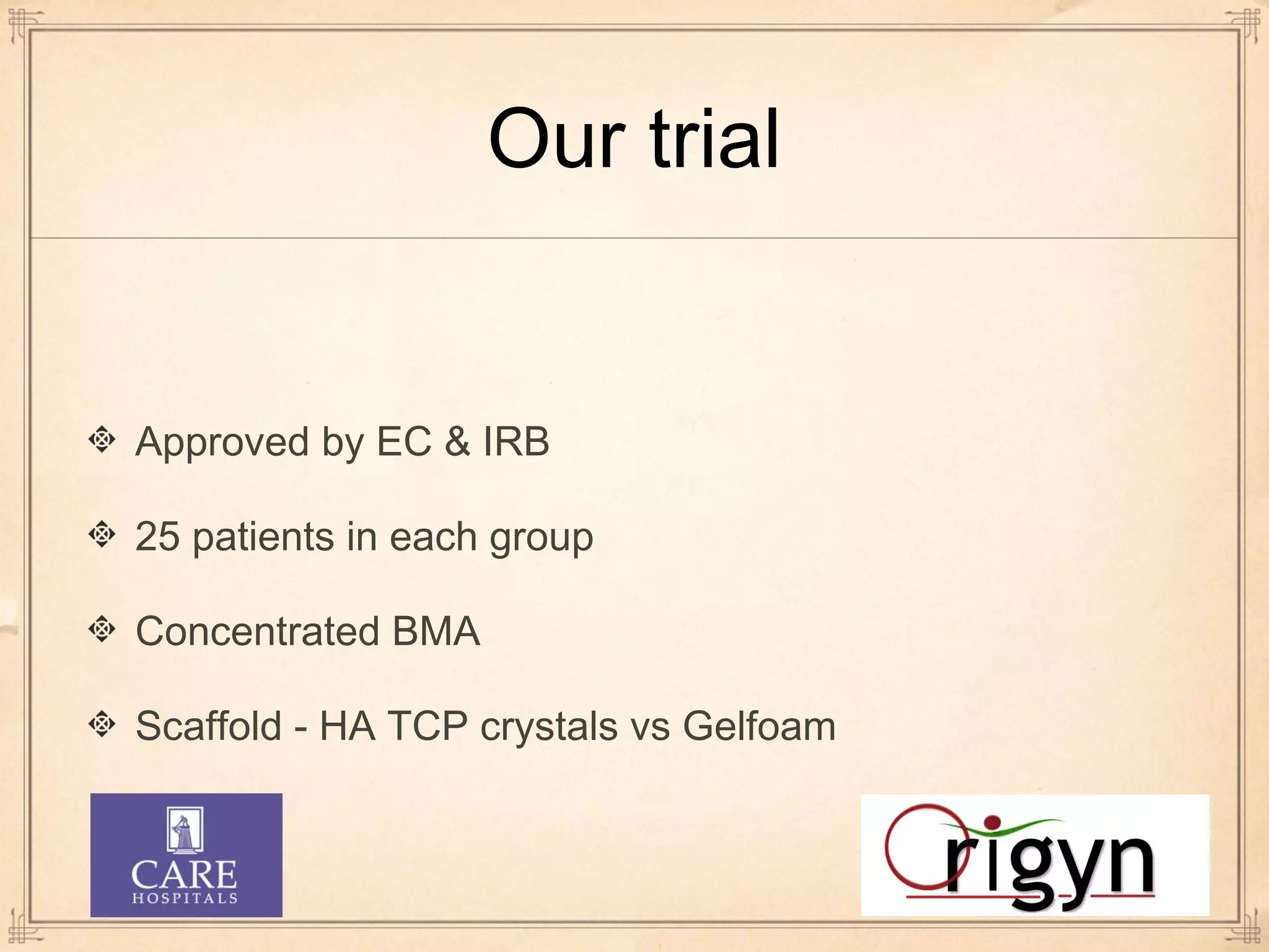 Our trial 
Approved by EC & IRB 
25 patients in each group 
Concentrated BMA 
Scaffold - HA TCP crystals vs Gelfoam 
 