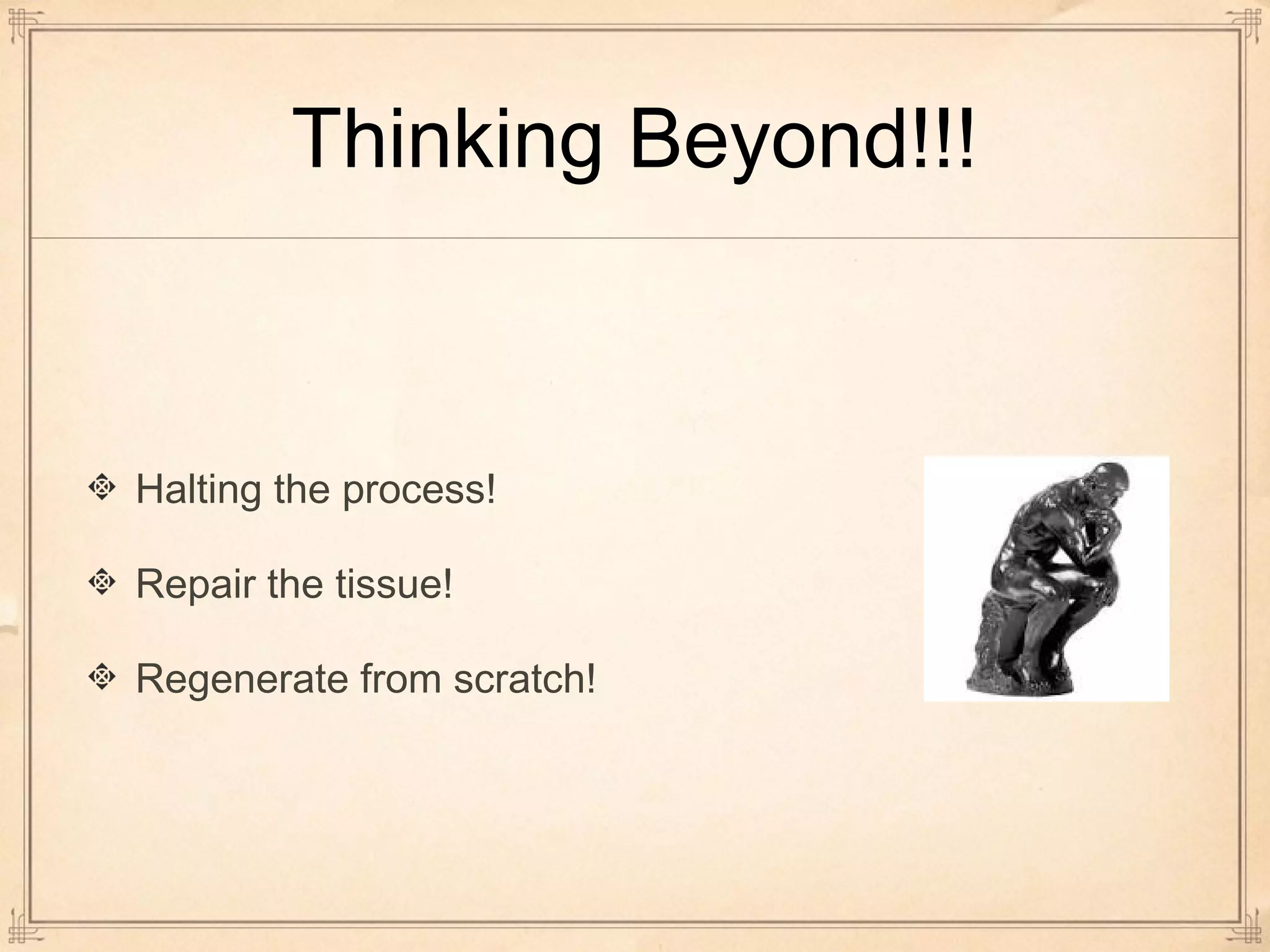 Thinking Beyond!!! 
Halting the process! 
Repair the tissue! 
Regenerate from scratch! 
 