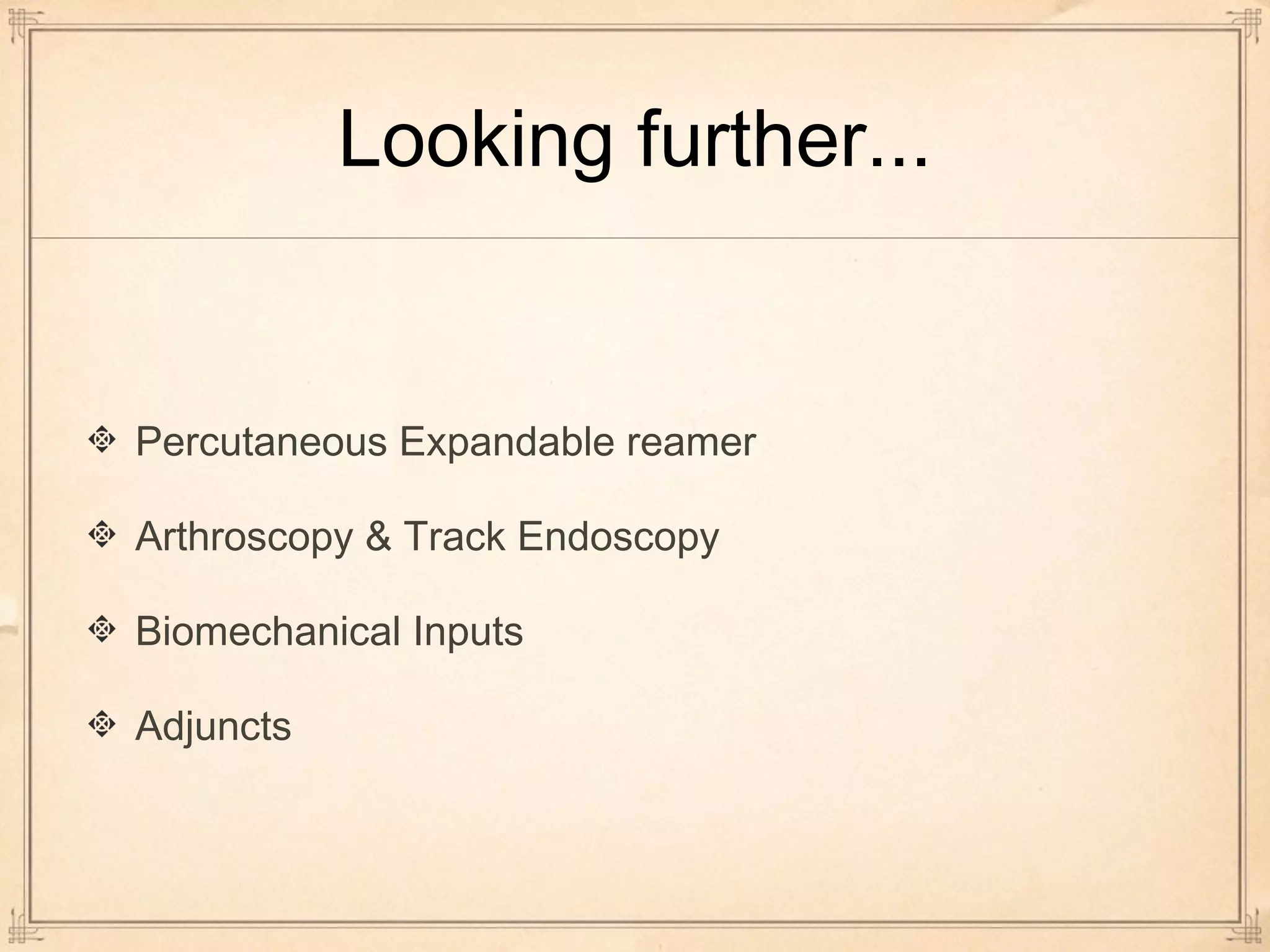 Looking further... 
Percutaneous Expandable reamer 
Arthroscopy & Track Endoscopy 
Biomechanical Inputs 
Adjuncts 
 