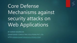 Core Defense
Mechanisms against
security attacks on
Web Applications
BY KARAN NAGRECHA
SMARTSENSE CONSULTING SOLUTIONS PVT. LTD.
HTTP://WWW.SMARTSENSESOLUTIONS.COM/
 
