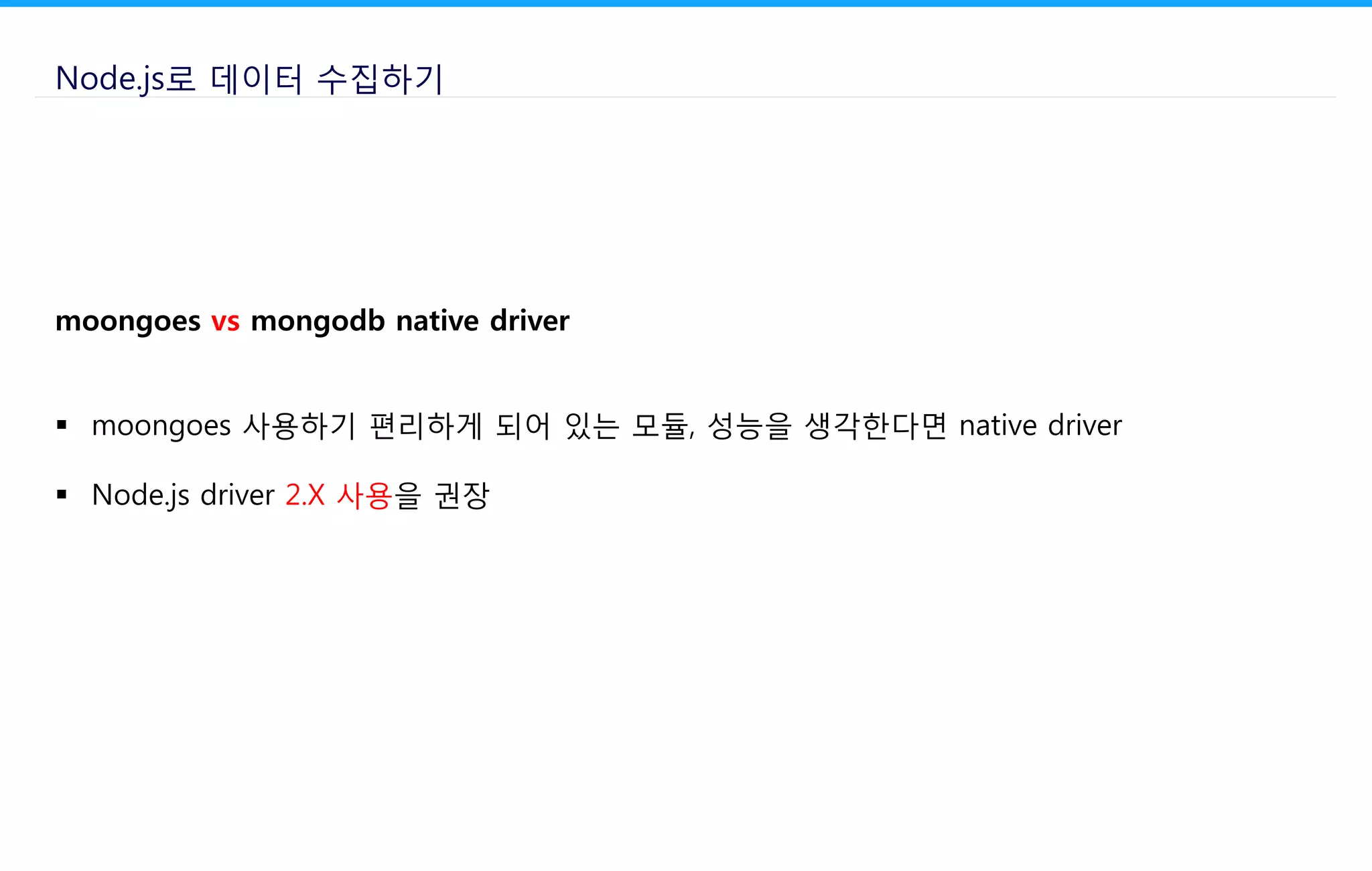 Node.js로 데이터 수집하기
moongoes vs mongodb native driver
 moongoes 사용하기 편리하게 되어 있는 모듈, 성능을 생각한다면 native driver
 Node.js driver 2.X 사용을 권장
 