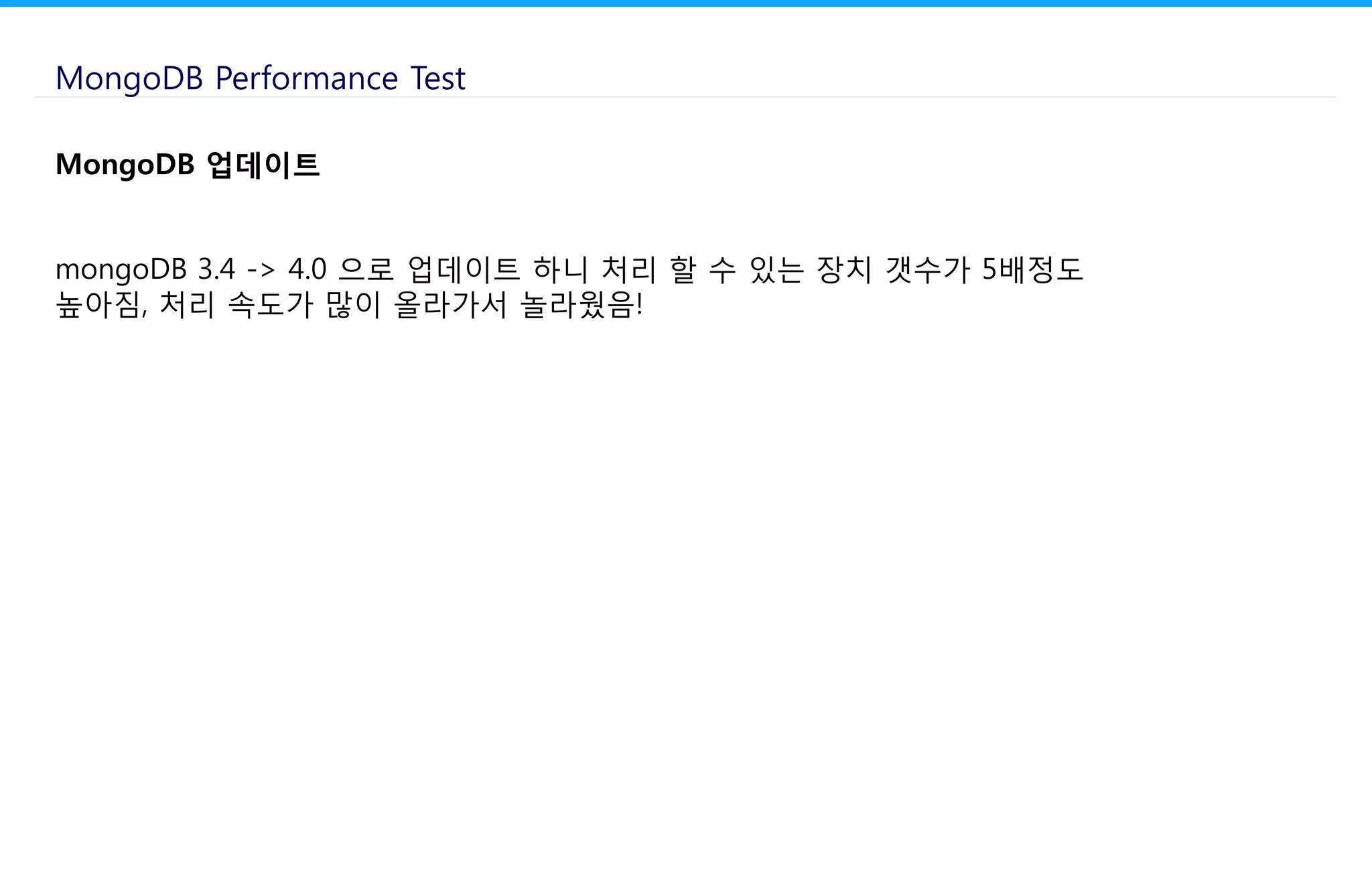 MongoDB Performance Test
MongoDB 업데이트
mongoDB 3.4 -> 4.0 으로 업데이트 하니 처리 할 수 있는 장치 갯수가 5배정도
높아짐, 처리 속도가 많이 올라가서 놀라웠음!
 