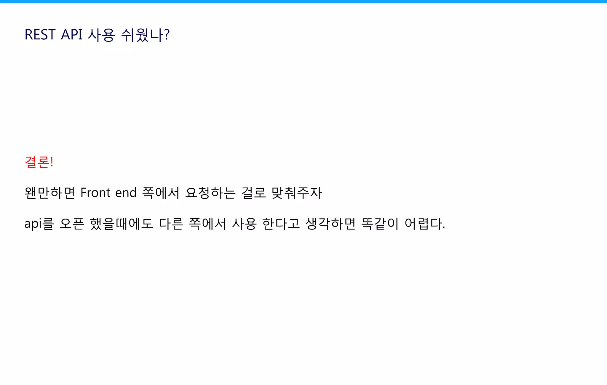 REST API 사용 쉬웠나?
결론!
왠만하면 Front end 쪽에서 요청하는 걸로 맞춰주자
api를 오픈 했을때에도 다른 쪽에서 사용 한다고 생각하면 똑같이 어렵다.
 
