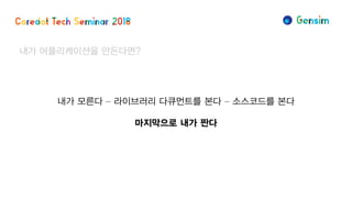 내가 모른다 – 라이브러리 다큐먼트를 본다 – 소스코드를 본다
마지막으로 내가 짠다
내가 어플리케이션을 만든다면?
 