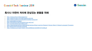 혹시나 자연어 처리에 관심있는 분들을 위해
• https://ratsgo.github.io/blog/categories/
• https://bab2min.tistory.com/568?category=673750
• https://www.lucypark.kr/courses/2015-dm/text-mining.html
• http://solarisailab.com/about
• https://lovit.github.io/nlp/2018/04/01/pos_and_oov/
• http://cs224d.stanford.edu/syllabus.html
• https://adeshpande3.github.io/adeshpande3.github.io/Deep-Learning-Research-Review-Week-3-Natural-Language-Processing
• http://lxmls.it.pt/2014/socher-lxmls.pdf
• https://media.wix.com/ugd/142eb4_7581cfcf090e4e31a52599315f77c648.pdf
 
