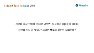 그런데 품사 단어를 그대로 넣으면, 정성적인 카테고리 데이터
정량화 시킬 순 없어?? 그러면 벡터로 표현이 되겠는데?
 