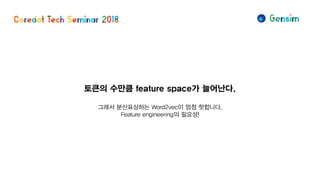 토큰의 수만큼 feature space가 늘어난다.
그래서 분산표상하는 Word2vec이 엄청 핫합니다.
Feature engineering의 필요성!
 