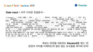 Data input : 아주 더러운 한글문서…
목표는 문장을 대표하는 Keyword를 찾는 것!
문장의 의미를 이해하는데 필요 없는 요소들을 제거해 보자!
 