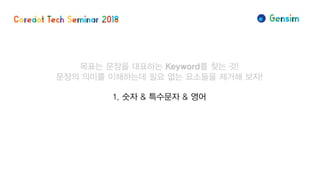 목표는 문장을 대표하는 Keyword를 찾는 것!
문장의 의미를 이해하는데 필요 없는 요소들을 제거해 보자!
1. 숫자 & 특수문자 & 영어
 