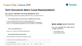 Term-Documents Matrix (Local Representation)
문서의 고유성이 중요한 목적이라면
Filter_extremes를 통해 관보 전체에 사용되는
단어들을 제거해야한다.
- 너무 일반적인 주제
- 관보 전체 문서의 양식
 