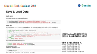 Save & Load Data
1289개 unique한 토큰이 (단어)
202개의 문서에 존재한다. (문서)
0번째 문서를 조회했을 때,
0이라는 단어는 이 문서에 1번
1이라는 단어는 이 문서에 2번
2이라는 단어는 이 문서에 3번
3이라는 단어는 이 문서에 1번
4이라는 단어는 이 문서에 1번 등장함
 