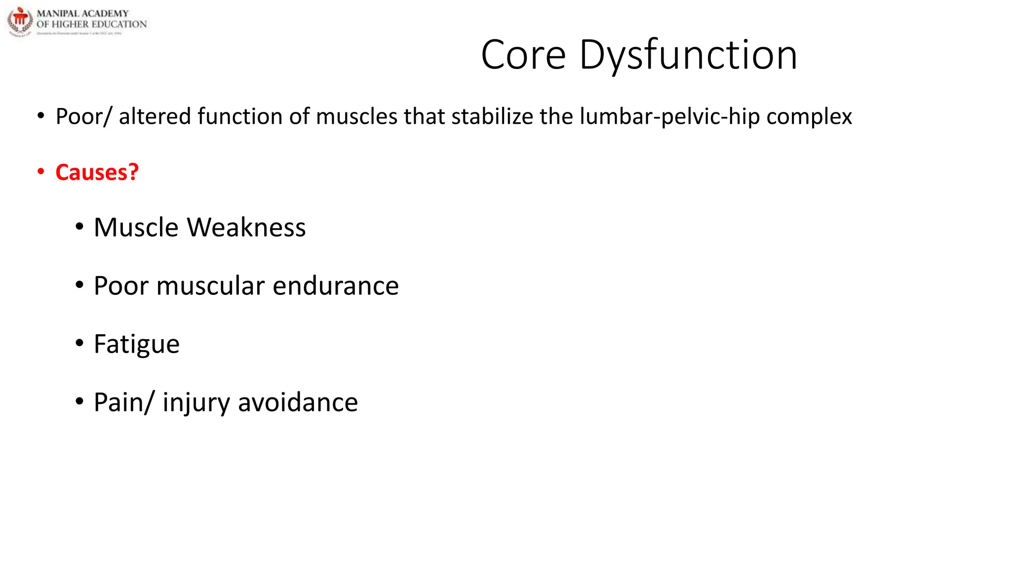 Core Dysfunction
• Poor/ altered function of muscles that stabilize the lumbar-pelvic-hip complex
• Causes?
• Muscle Weakness
• Poor muscular endurance
• Fatigue
• Pain/ injury avoidance
 