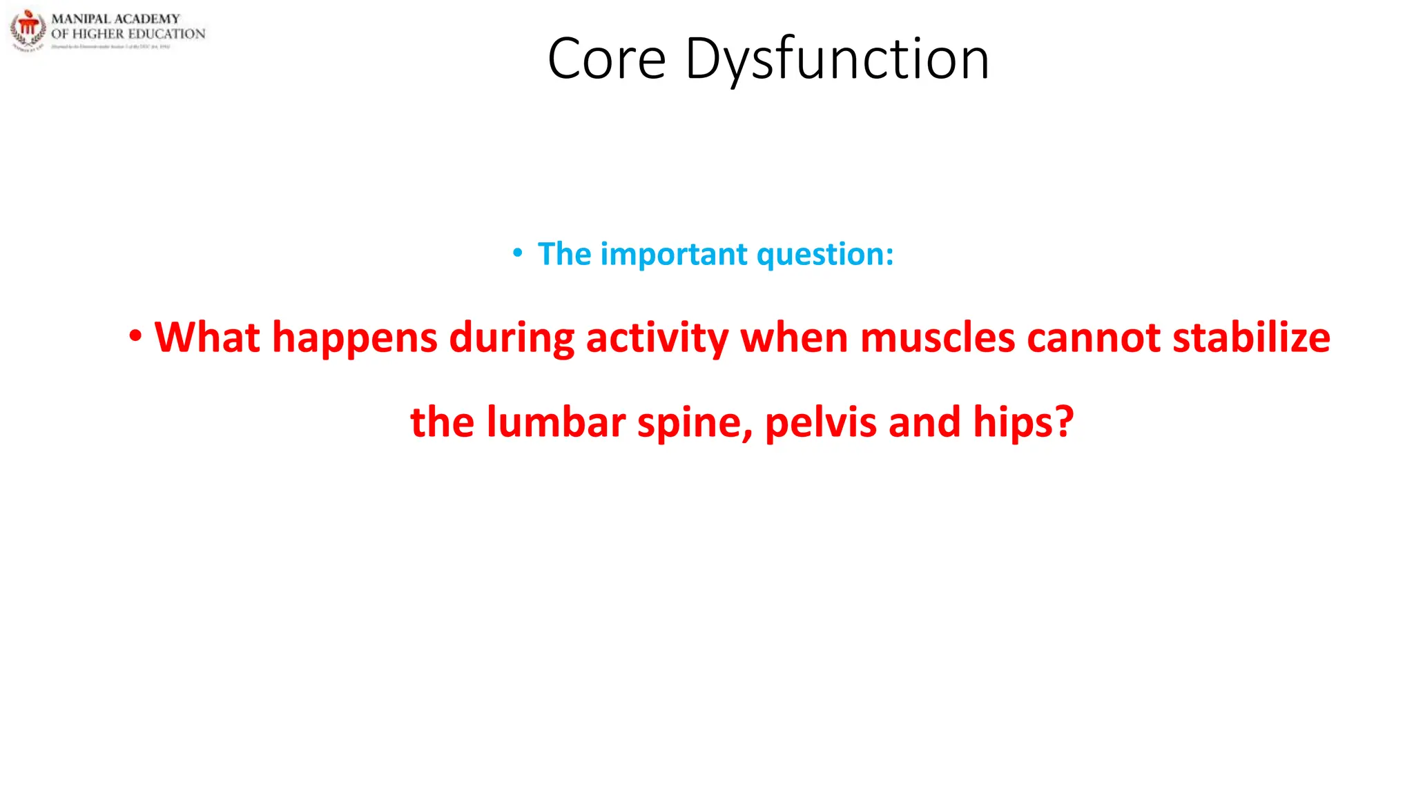 Core Dysfunction
• The important question:
• What happens during activity when muscles cannot stabilize
the lumbar spine, pelvis and hips?
 
