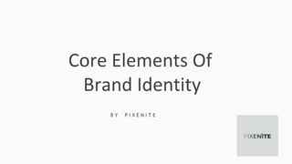 Core Elements Of
Brand Identity
B Y P I X E N I T E
 