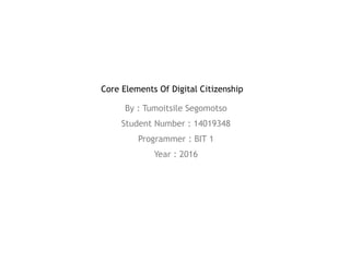 Core Elements Of Digital Citizenship
By : Tumoitsile Segomotso
Student Number : 14019348
Programmer : BIT 1
Year : 2016
 