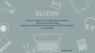 Regulations
General Higher Education Requirements
Attendance Reporting
Regular & Substantive Interaction (Title IV specific)
Accessibility
15
(Poulin, 2019)
 