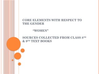 CORE ELEMENTS WITH RESPECT TO
THE GENDER
“WOMEN”
SOURCES COLLECTED FROM CLASS 8TH
& 9TH
TEXT BOOKS
 