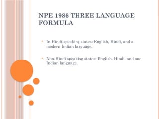 NPE 1986 THREE LANGUAGE
FORMULA
 In Hindi-speaking states: English, Hindi, and a
modern Indian language.
 Non-Hindi speaking states: English, Hindi, and one
Indian language.
 