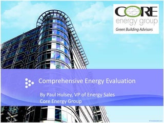 Comprehensive Energy Evaluation By Paul Hulsey, VP of Energy Sales Core Energy Group 