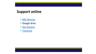 Support online
 BBC Bitesize
 Google drive
 Doc Browns
 Tassomai
 