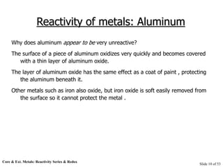 Core & Ext. Metals: Reactivity Series & Redox
Slide 10 of 53
Reactivity of metals: Aluminum
Why does aluminum appear to be...