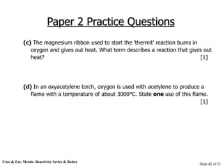 Core & Ext. Metals: Reactivity Series & Redox
Slide 42 of 53
Paper 2 Practice Questions
(c) The magnesium ribbon used to s...