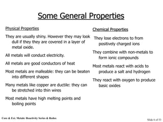 Core & Ext. Metals: Reactivity Series & Redox
Slide 6 of 53
Some General Properties
Physical Properties
They are usually s...