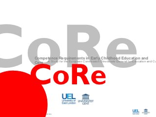 CoRe
 CoRe
                                    Competence Requirements in Early Childhood Education and
                                    Care A Study for the European Commission Directorate General for Education and Cu




CoRe
 Competence Requirements in Early Childhood Education and Care
 