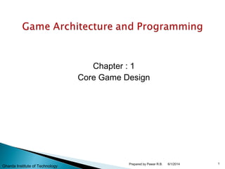 Chapter : 1
Core Game Design
6/1/2014 1Prepared by Pawar R.B.
Gharda Institute of Technology
 