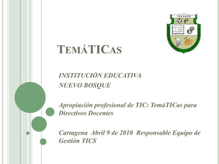 TemáTICas INSTITUCIÓN EDUCATIVA  NUEVO BOSQUE Apropiación profesional de TIC: TemáTICas para Directivos Docentes Cartagena  Abril 9 de 2010  Responsable Equipo de Gestión TICS 