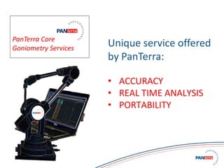 1
Unique service offered
by PanTerra:
• ACCURACY
• REAL TIME ANALYSIS
• PORTABILITY
PanTerra Core
Goniometry Services
 