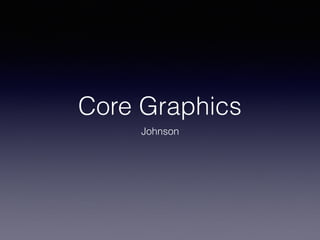 Core Graphics
Johnson
 