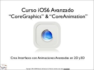 Curso iOS6 Avanzado
“CoreGraphics” & “CoreAnimation”




Crea Interfaces con Animaciones Avanzadas en 2D y3D


          Copyright © 2012 AGBO Business Architecture S.L. Todos los derechos reservados. www.agbo.biz
 