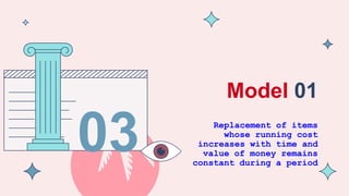 Model 01
Replacement of items
whose running cost
increases with time and
value of money remains
constant during a period
03
 