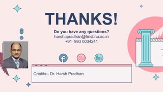 CREDITS: This presentation template was created by Slidesgo, including
icons by Flaticon, and infographics & images by Freepik
THANKS!
Do you have any questions?
harshapradhan@fmsbhu.ac.in
+91 993 0034241
Credits:- Dr. Harsh Pradhan
 