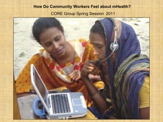How Do Community Workers Feel about mHealth?CORE Group Spring Session  2011 