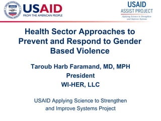 1
Health Sector Approaches to
Prevent and Respond to Gender
Based Violence
Taroub Harb Faramand, MD, MPH
President
WI-HER, LLC
USAID Applying Science to Strengthen
and Improve Systems Project
 