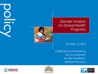 Gender Analysis
for Global Health
Programs

October 15, 2013
CORE Group Fall Meeting
Joy Cunningham
Jennifer Pendleton
Elisabeth Rottach

 