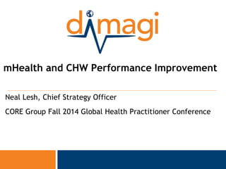 0 
0 
mHealth and CHW Performance Improvement 
Neal Lesh, Chief Strategy Officer 
CORE Group Fall 2014 Global Health Practitioner Conference 
 