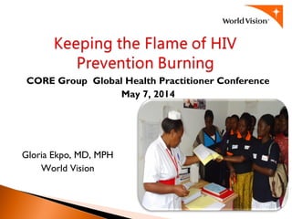CORE Group Global Health Practitioner Conference
May 7, 2014
Gloria Ekpo, MD, MPH
World Vision
 